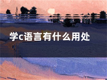 学c语言有什么用处