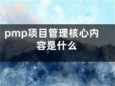 pmp项目管理核心内容是什么