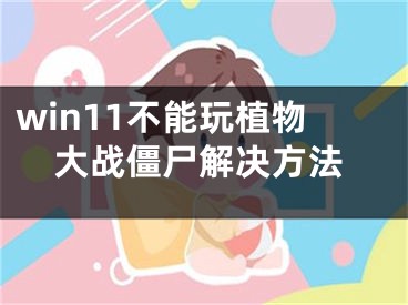 win11不能玩植物大战僵尸解决方法