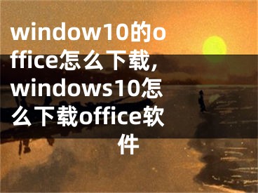 window10的office怎么下载,windows10怎么下载office软件