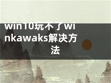 win10玩不了winkawaks解决方法