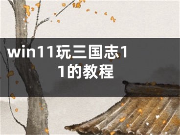 win11玩三国志11的教程