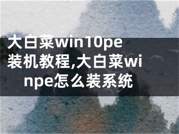 大白菜win10pe装机教程,大白菜winpe怎么装系统