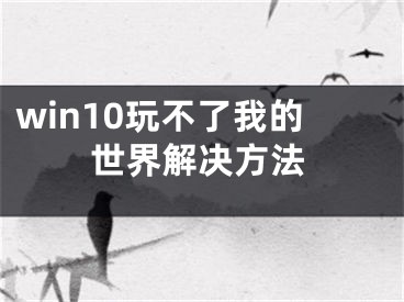 win10玩不了我的世界解决方法