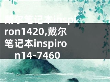 戴尔笔记本inspiron1420,戴尔笔记本inspiron14-7460