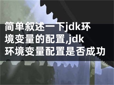 简单叙述一下jdk环境变量的配置,jdk环境变量配置是否成功