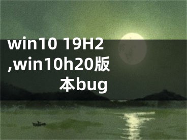win10 19H2,win10h20版本bug