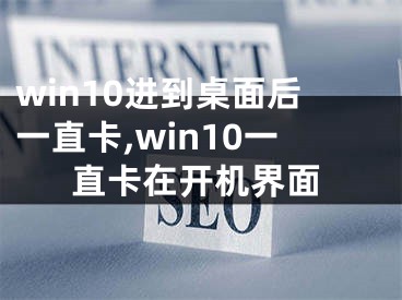 win10进到桌面后一直卡,win10一直卡在开机界面