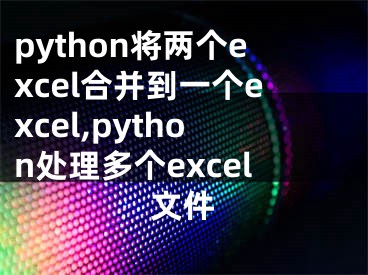 python将两个excel合并到一个excel,python处理多个excel文件