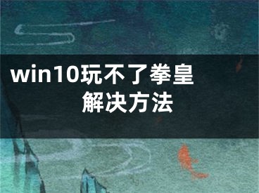 win10玩不了拳皇解决方法