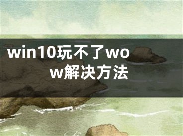 win10玩不了wow解决方法