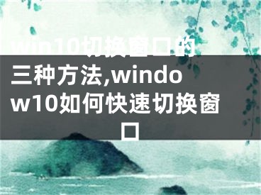 win10切换窗口的三种方法,window10如何快速切换窗口