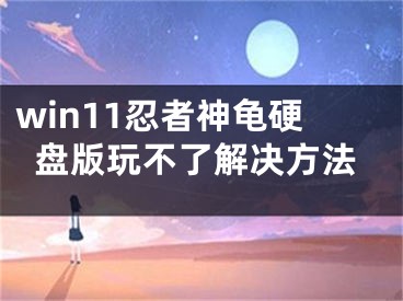 win11忍者神龟硬盘版玩不了解决方法