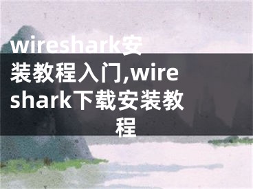 wireshark安装教程入门,wireshark下载安装教程