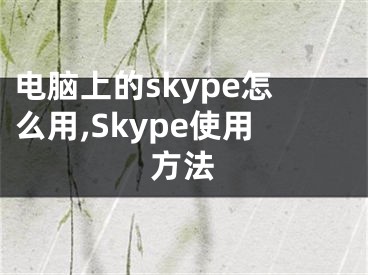 电脑上的skype怎么用,Skype使用方法