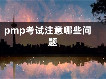 pmp考试注意哪些问题