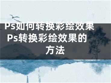 Ps如何转换彩绘效果 Ps转换彩绘效果的方法 