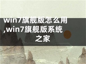 win7旗舰版怎么用,win7旗舰版系统之家