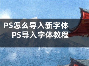 PS怎么导入新字体 PS导入字体教程