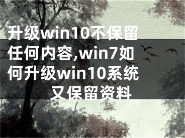 升级win10不保留任何内容,win7如何升级win10系统又保留资料