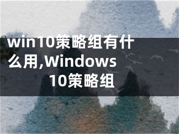 win10策略组有什么用,Windows10策略组