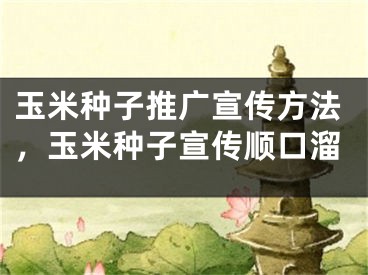 玉米种子推广宣传方法，玉米种子宣传顺口溜 