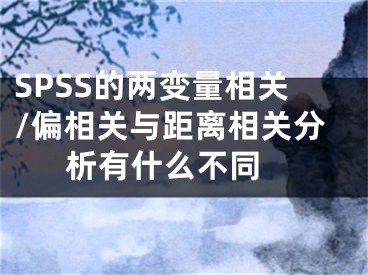 SPSS的两变量相关/偏相关与距离相关分析有什么不同 