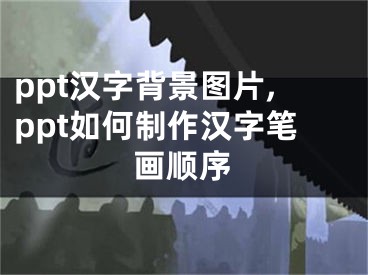 ppt汉字背景图片,ppt如何制作汉字笔画顺序