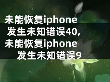 未能恢复iphone 发生未知错误40,未能恢复iphone 发生未知错误9