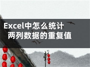 Excel中怎么统计两列数据的重复值 