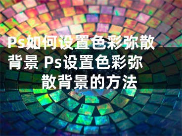 Ps如何设置色彩弥散背景 Ps设置色彩弥散背景的方法