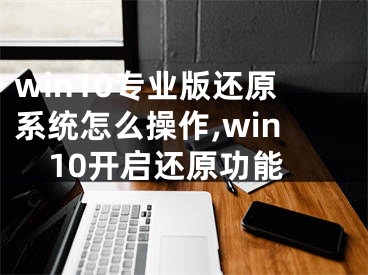 win10专业版还原系统怎么操作,win10开启还原功能