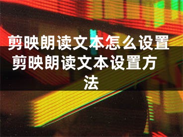 剪映朗读文本怎么设置 剪映朗读文本设置方法