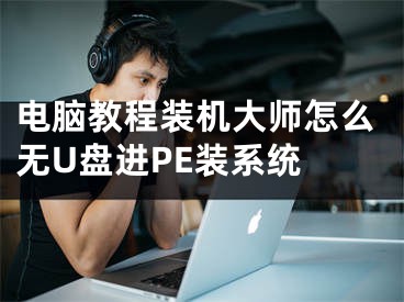 电脑教程装机大师怎么无U盘进PE装系统 