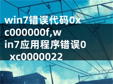 win7错误代码0xc000000f,win7应用程序错误0xc0000022