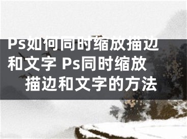 Ps如何同时缩放描边和文字 Ps同时缩放描边和文字的方法