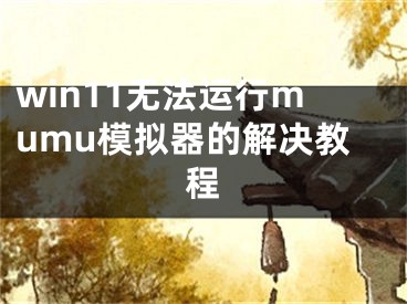 win11无法运行mumu模拟器的解决教程