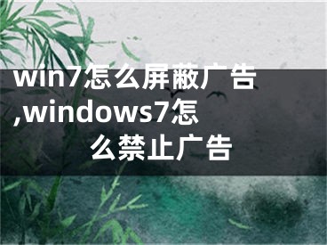win7怎么屏蔽广告,windows7怎么禁止广告