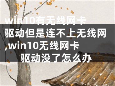 win10有无线网卡驱动但是连不上无线网,win10无线网卡驱动没了怎么办