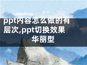 ppt内容怎么做的有层次,ppt切换效果华丽型