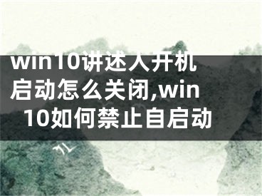 win10讲述人开机启动怎么关闭,win10如何禁止自启动