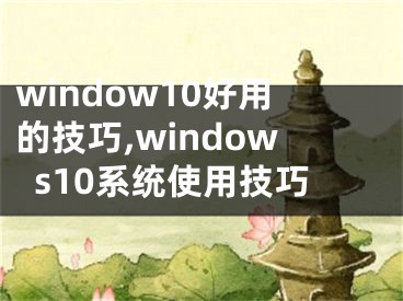 window10好用的技巧,windows10系统使用技巧