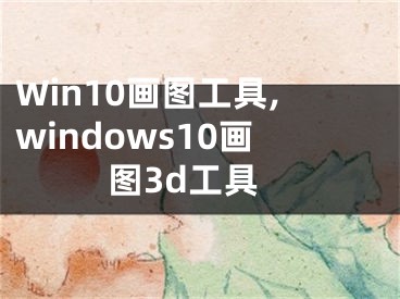 Win10画图工具,windows10画图3d工具