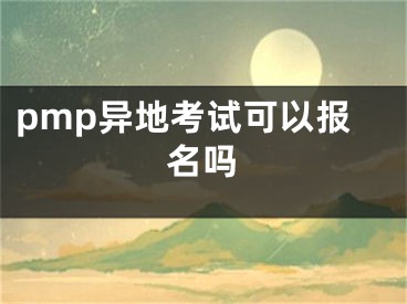 pmp异地考试可以报名吗