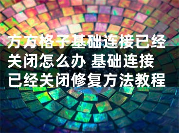 方方格子基础连接已经关闭怎么办 基础连接已经关闭修复方法教程 