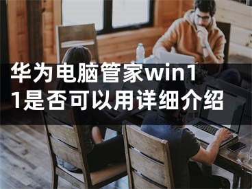 华为电脑管家win11是否可以用详细介绍