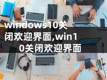 windows10关闭欢迎界面,win10关闭欢迎界面