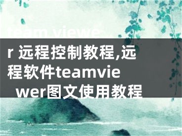 team viewer 远程控制教程,远程软件teamviewer图文使用教程