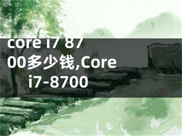 core i7 8700多少钱,Core i7-8700