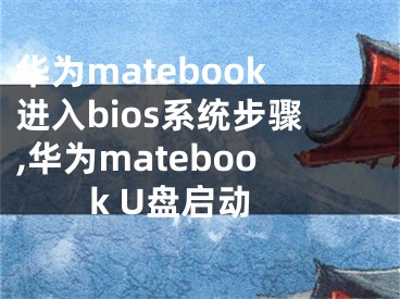 华为matebook进入bios系统步骤,华为matebook U盘启动